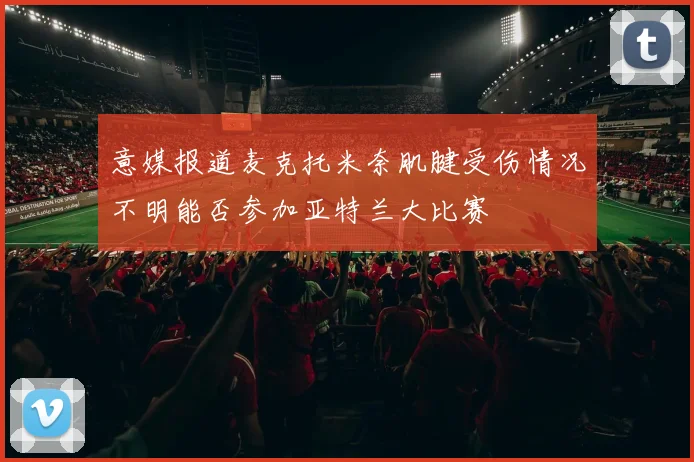 意媒报道麦克托米奈肌腱受伤情况不明能否参加亚特兰大比赛