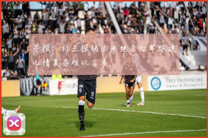早报：标王报销法老绝杀红军球迷心情复杂难以言表