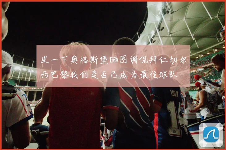 皮一下奥格斯堡晒图调侃拜仁切尔西巴黎我们是否已成为最佳球队