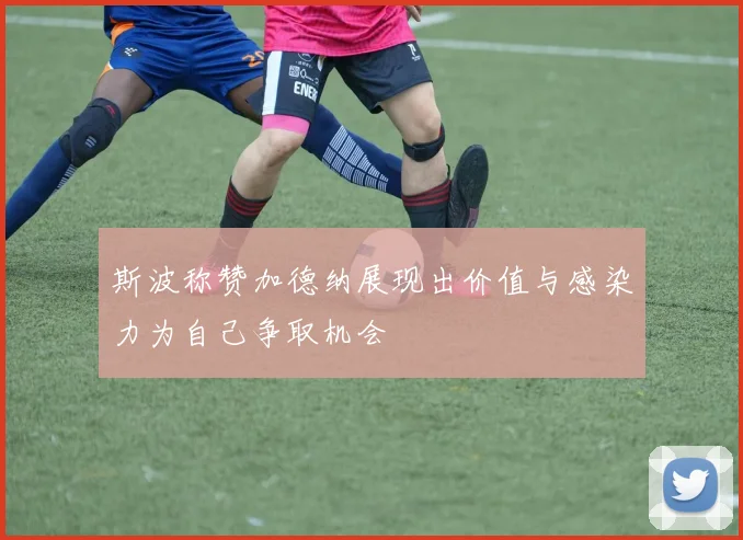 斯波称赞加德纳展现出价值与感染力为自己争取机会