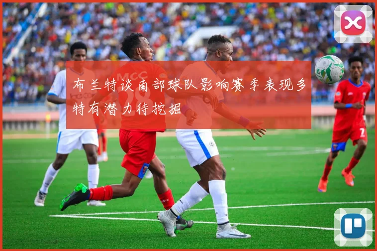 布兰特谈南部球队影响赛季表现多特有潜力待挖掘