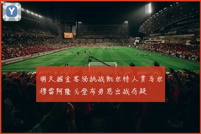 明天掘金客场挑战凯尔特人贾马尔穆雷阿隆戈登布劳恩出战存疑