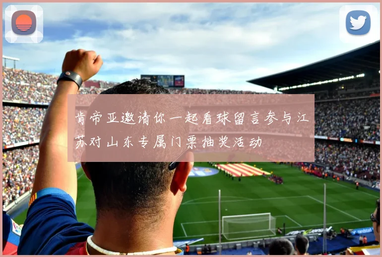 肯帝亚邀请你一起看球留言参与江苏对山东专属门票抽奖活动
