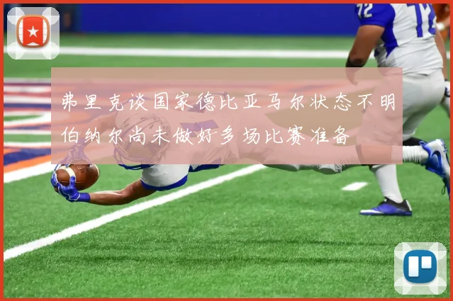 弗里克谈国家德比亚马尔状态不明伯纳尔尚未做好多场比赛准备