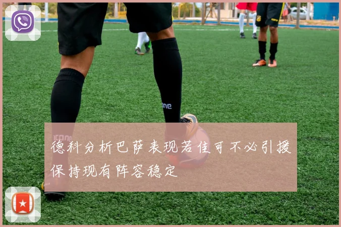 德科分析巴萨表现若佳可不必引援保持现有阵容稳定