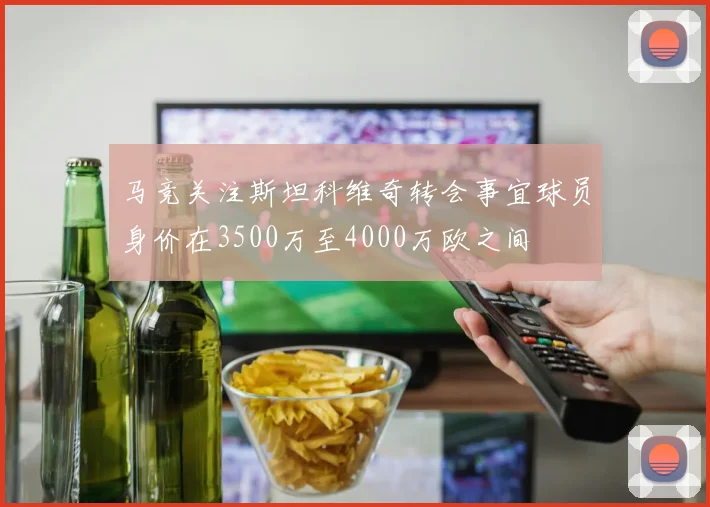 马竞关注斯坦科维奇转会事宜球员身价在3500万至4000万欧之间