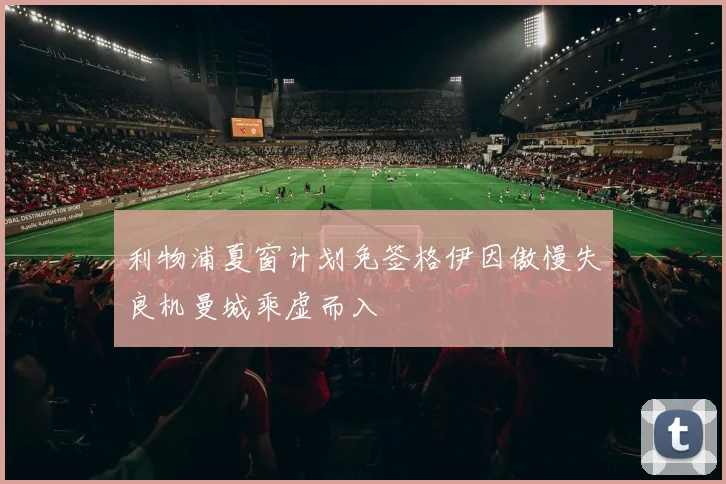 利物浦夏窗计划免签格伊因傲慢失良机曼城乘虚而入