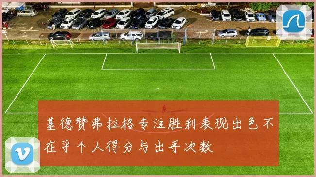 基德赞弗拉格专注胜利表现出色不在乎个人得分与出手次数
