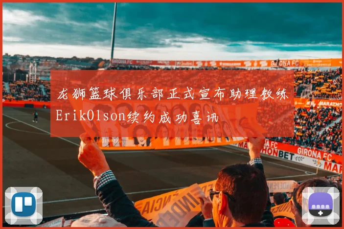 龙狮篮球俱乐部正式宣布助理教练ErikOlson续约成功喜讯