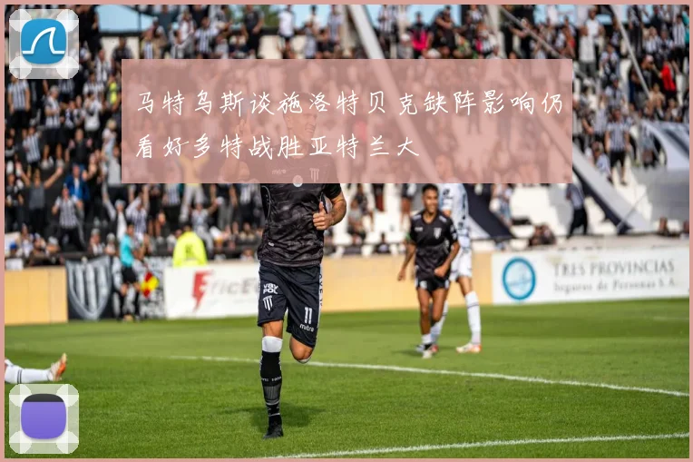 马特乌斯谈施洛特贝克缺阵影响仍看好多特战胜亚特兰大