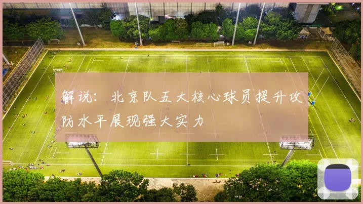 解说：北京队五大核心球员提升攻防水平展现强大实力