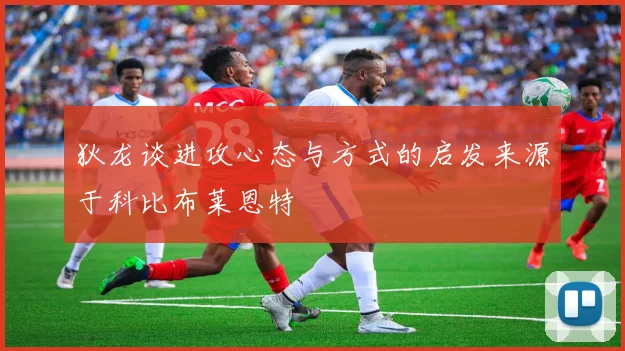 狄龙谈进攻心态与方式的启发来源于科比布莱恩特